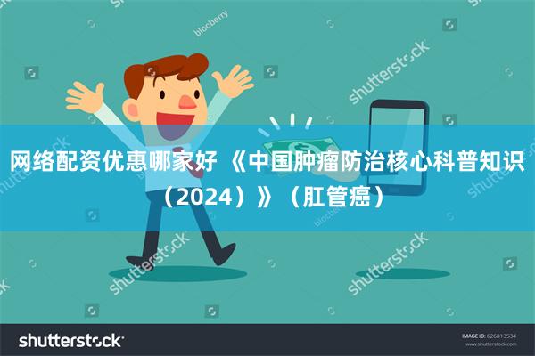 网络配资优惠哪家好 《中国肿瘤防治核心科普知识（2024）》（肛管癌）