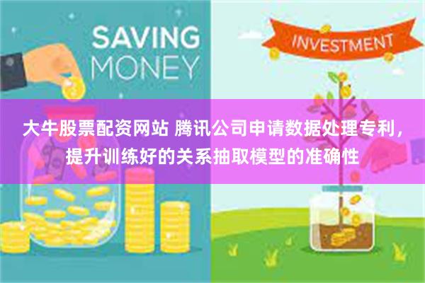 大牛股票配资网站 腾讯公司申请数据处理专利，提升训练好的关系抽取模型的准确性
