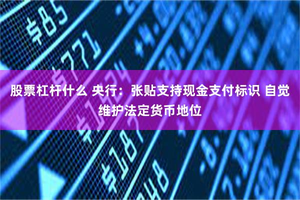 股票杠杆什么 央行：张贴支持现金支付标识 自觉维护法定货币地位