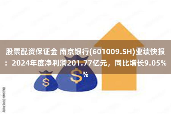股票配资保证金 南京银行(601009.SH)业绩快报：2024年度净利润201.77亿元，同比增长9.05%