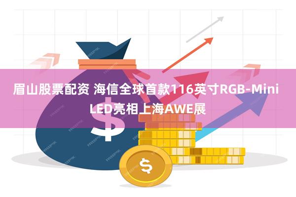 眉山股票配资 海信全球首款116英寸RGB-Mini LED亮相上海AWE展