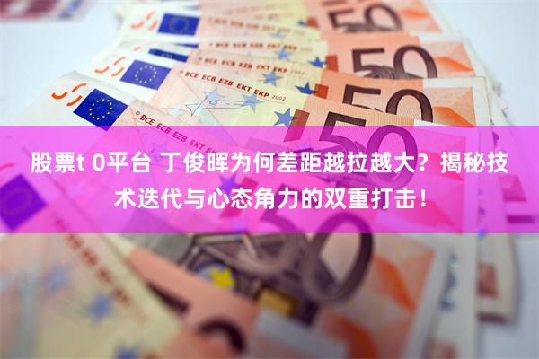 股票t 0平台 丁俊晖为何差距越拉越大？揭秘技术迭代与心态角力的双重打击！