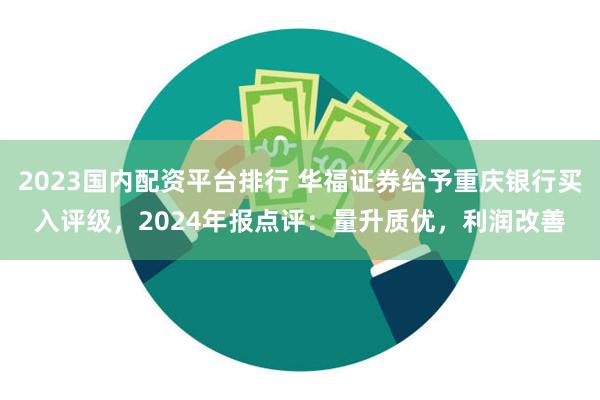 2023国内配资平台排行 华福证券给予重庆银行买入评级，2024年报点评：量升质优，利润改善