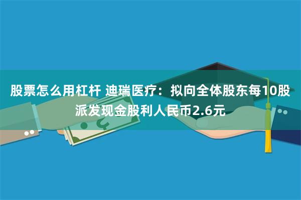 股票怎么用杠杆 迪瑞医疗：拟向全体股东每10股派发现金股利人民币2.6元