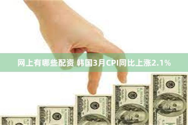 网上有哪些配资 韩国3月CPI同比上涨2.1%