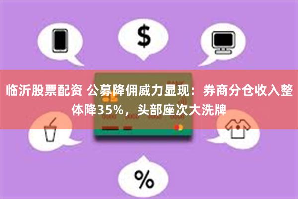 临沂股票配资 公募降佣威力显现：券商分仓收入整体降35%，头部座次大洗牌