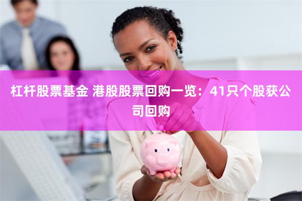 杠杆股票基金 港股股票回购一览：41只个股获公司回购
