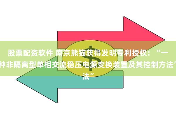 股票配资软件 南京熊猫获得发明专利授权：“一种非隔离型单相交流稳压电源变换装置及其控制方法”