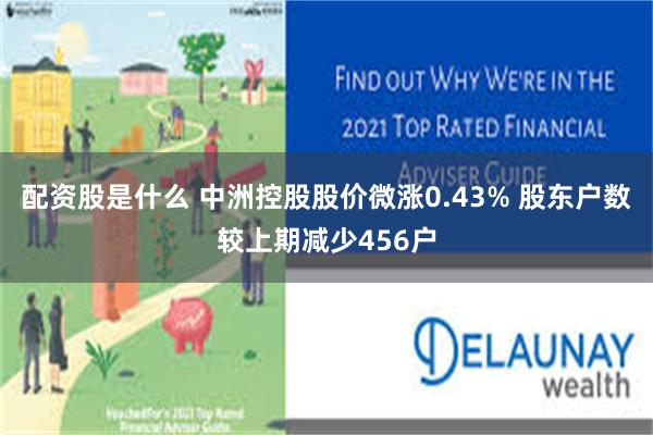 配资股是什么 中洲控股股价微涨0.43% 股东户数较上期减少456户