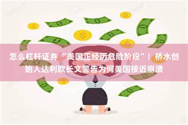 怎么杠杆证券 “美国正经历危险阶段”！桥水创始人达利欧长文警告为何美国接近崩溃