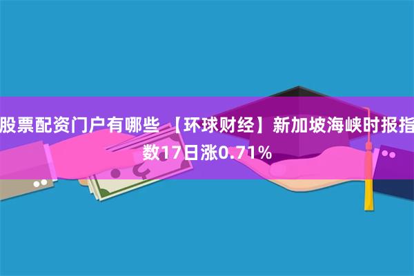 股票配资门户有哪些 【环球财经】新加坡海峡时报指数17日涨0.71%
