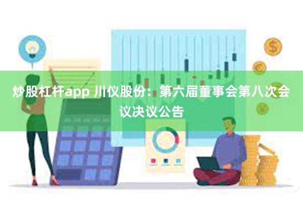 炒股杠杆app 川仪股份：第六届董事会第八次会议决议公告