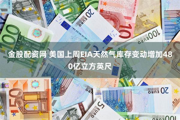 金股配资网 美国上周EIA天然气库存变动增加480亿立方英尺