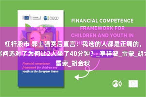 杠杆股市 郭士强赛后直言：我选的人都是正确的，球迷问选对了为何让2人坐了40分钟？_李祥波_雷蒙_胡金秋