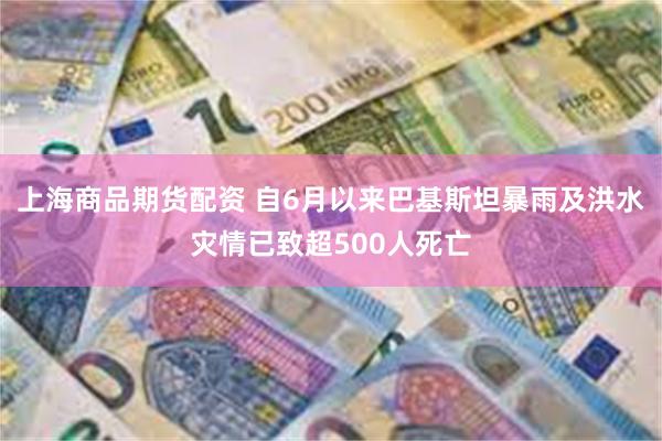上海商品期货配资 自6月以来巴基斯坦暴雨及洪水灾情已致超500人死亡