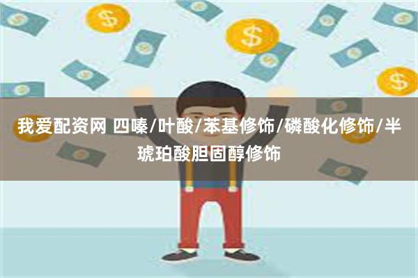 我爱配资网 四嗪/叶酸/苯基修饰/磷酸化修饰/半琥珀酸胆固醇修饰