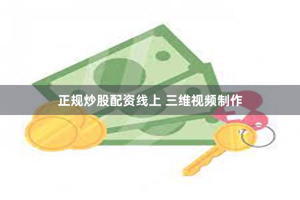 正规炒股配资线上 三维视频制作