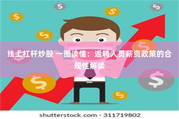 线上杠杆炒股 一图读懂：返聘人员薪资政策的合规性解读