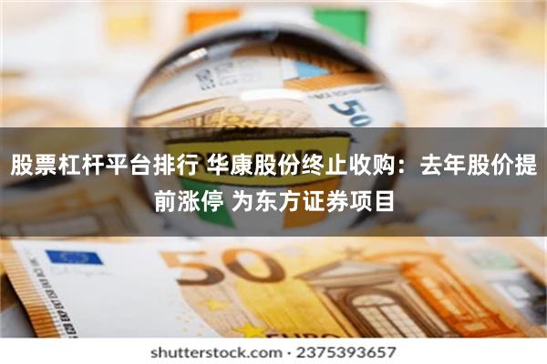 股票杠杆平台排行 华康股份终止收购:去年股价提前涨停 为东方证券项目