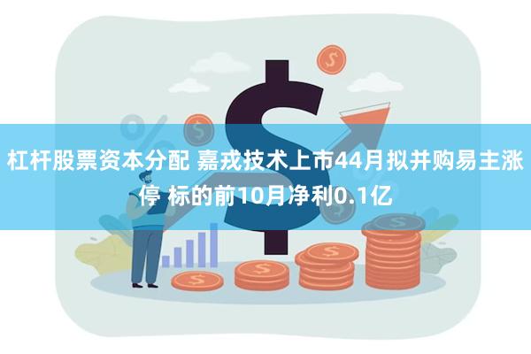 杠杆股票资本分配 嘉戎技术上市44月拟并购易主涨停 标的前10月净利0.1亿