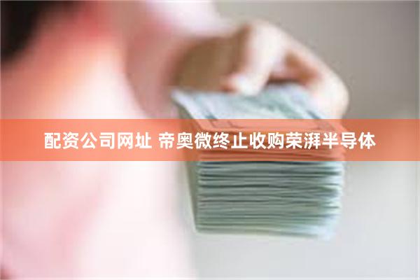 配资公司网址 帝奥微终止收购荣湃半导体